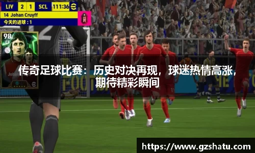 传奇足球比赛：历史对决再现，球迷热情高涨，期待精彩瞬间