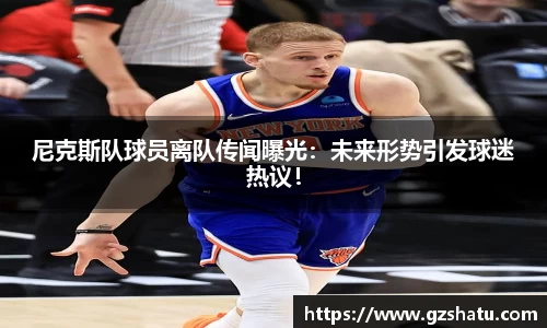 尼克斯队球员离队传闻曝光：未来形势引发球迷热议！
