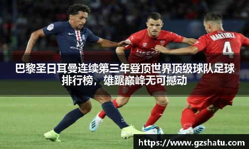 巴黎圣日耳曼连续第三年登顶世界顶级球队足球排行榜，雄踞巅峰无可撼动