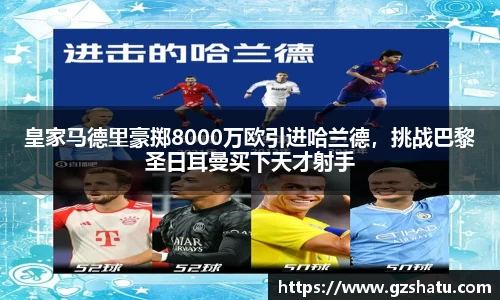 皇家马德里豪掷8000万欧引进哈兰德，挑战巴黎圣日耳曼买下天才射手