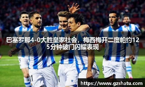 巴塞罗那4-0大胜皇家社会，梅西梅开二度帕约125分钟破门闪耀表现