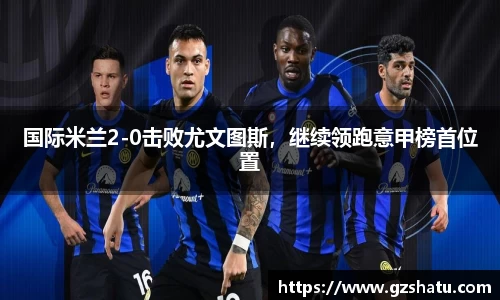 国际米兰2-0击败尤文图斯，继续领跑意甲榜首位置