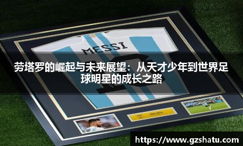 劳塔罗的崛起与未来展望：从天才少年到世界足球明星的成长之路