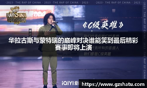 华拉古斯与蒙特瑞的巅峰对决谁能笑到最后精彩赛事即将上演
