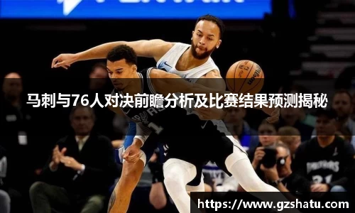 马刺与76人对决前瞻分析及比赛结果预测揭秘