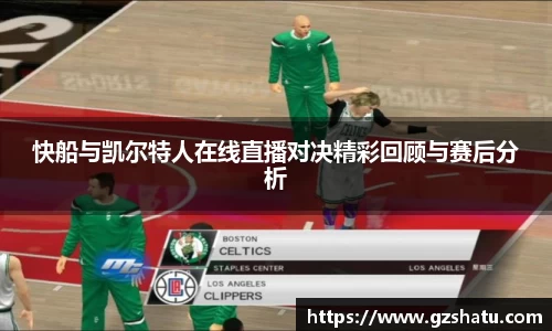 快船与凯尔特人在线直播对决精彩回顾与赛后分析