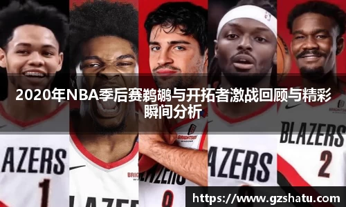 2020年NBA季后赛鹈鹕与开拓者激战回顾与精彩瞬间分析