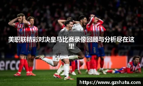 美职联精彩对决皇马比赛录像回顾与分析尽在这里