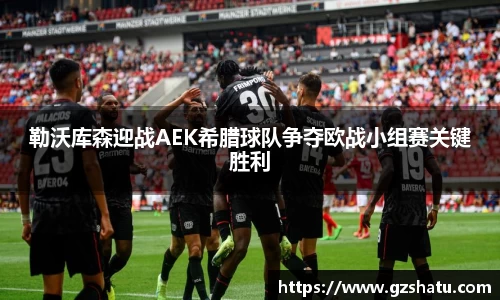 勒沃库森迎战AEK希腊球队争夺欧战小组赛关键胜利
