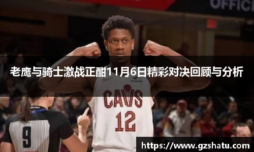 老鹰与骑士激战正酣11月6日精彩对决回顾与分析