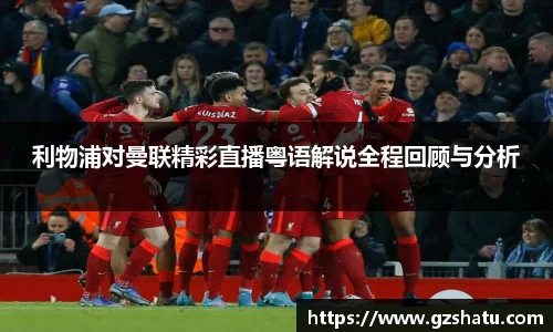 利物浦对曼联精彩直播粤语解说全程回顾与分析