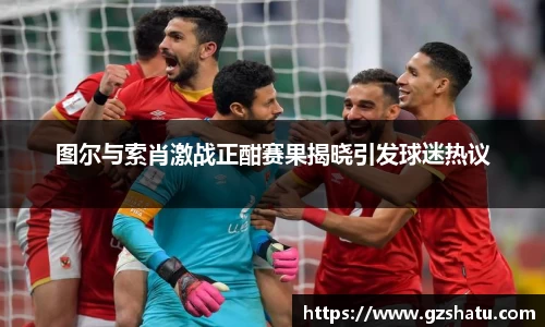 图尔与索肖激战正酣赛果揭晓引发球迷热议