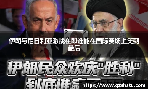 伊朗与尼日利亚激战在即谁能在国际赛场上笑到最后