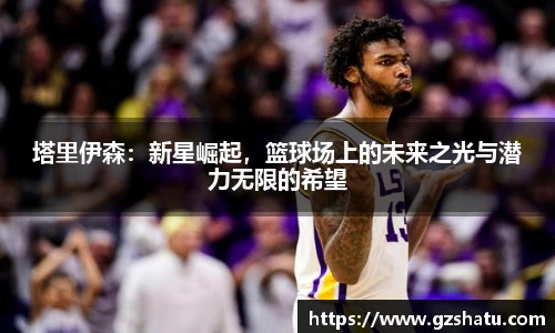 塔里伊森：新星崛起，篮球场上的未来之光与潜力无限的希望