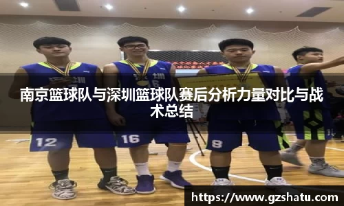 南京篮球队与深圳篮球队赛后分析力量对比与战术总结
